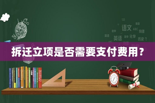拆遷立項(xiàng)是否需要支付費(fèi)用？