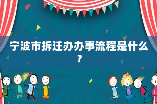 寧波市拆遷辦辦事流程是什么？