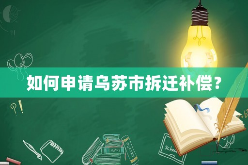 如何申請(qǐng)烏蘇市拆遷補(bǔ)償？