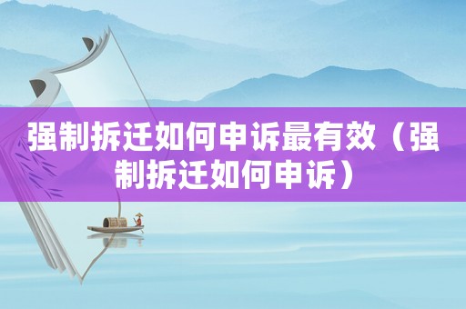 強制拆遷如何申訴最有效（強制拆遷如何申訴）