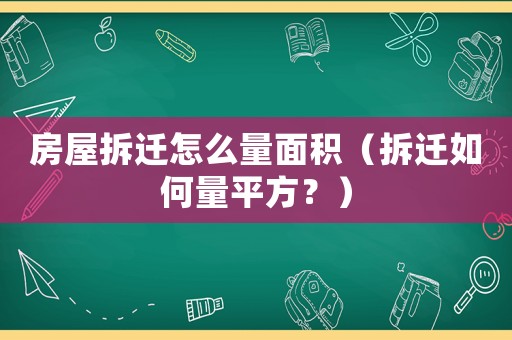 房屋拆遷怎么量面積（拆遷如何量平方？）