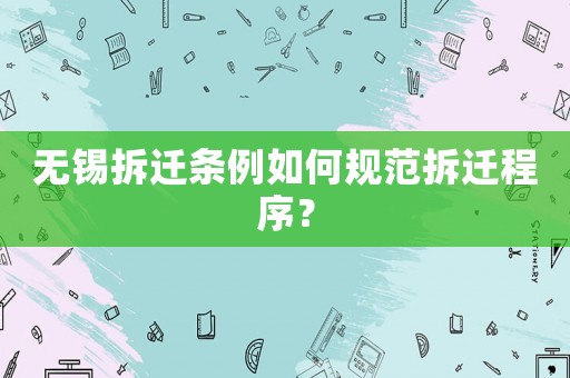 無錫拆遷條例如何規(guī)范拆遷程序？