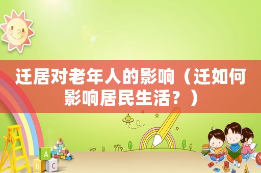 遷居對(duì)老年人的影響（遷如何影響居民生活？）