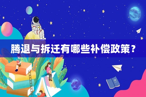 騰退與拆遷有哪些補(bǔ)償政策？
