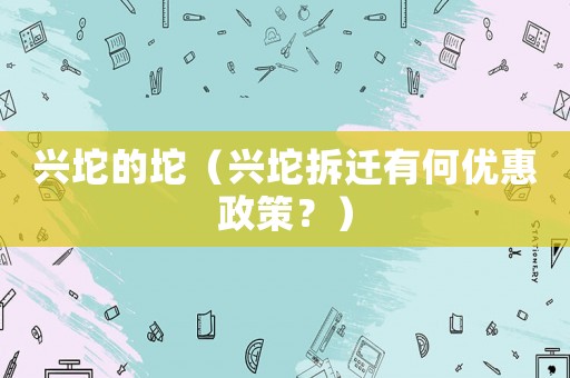興坨的坨（興坨拆遷有何優(yōu)惠政策？）