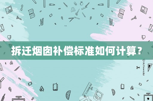 拆遷煙囪補(bǔ)償標(biāo)準(zhǔn)如何計(jì)算？
