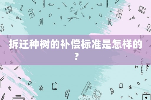 拆遷種樹的補(bǔ)償標(biāo)準(zhǔn)是怎樣的？