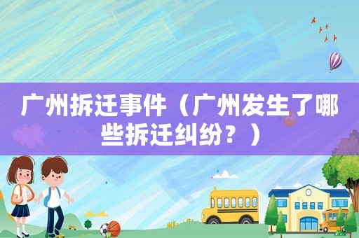 廣州拆遷事件（廣州發(fā)生了哪些拆遷糾紛？）