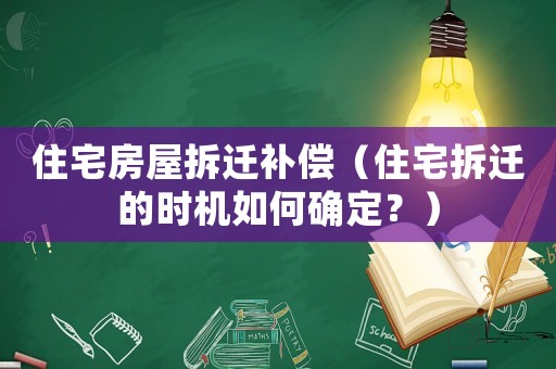 住宅房屋拆遷補(bǔ)償（住宅拆遷的時(shí)機(jī)如何確定？）