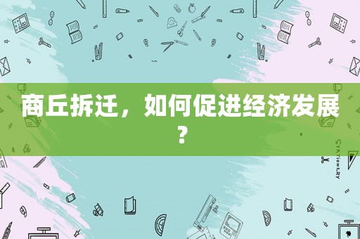 商丘拆遷，如何促進(jìn)經(jīng)濟(jì)發(fā)展？