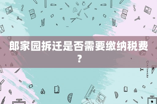 郎家園拆遷是否需要繳納稅費？