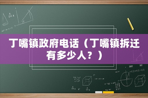 丁嘴鎮(zhèn)政府電話（丁嘴鎮(zhèn)拆遷有多少人？）