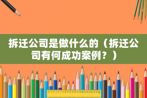 拆遷公司是做什么的（拆遷公司有何成功案例？）