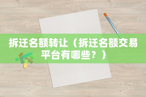 拆遷名額轉(zhuǎn)讓（拆遷名額交易平臺有哪些？）