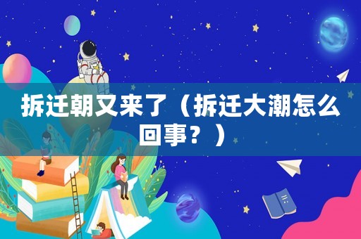 拆遷朝又來了（拆遷大潮怎么回事？）