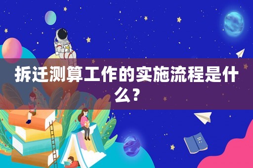拆遷測算工作的實施流程是什么？