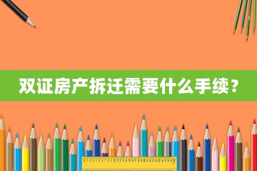 雙證房產(chǎn)拆遷需要什么手續(xù)？