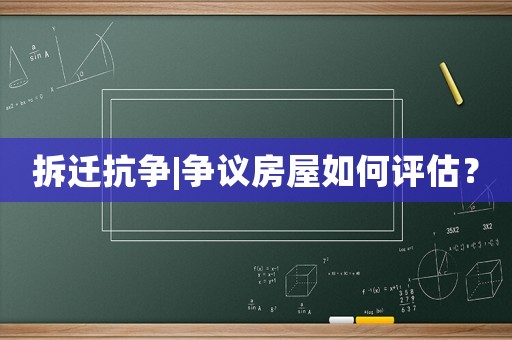 拆遷抗?fàn)巪爭議房屋如何評估？