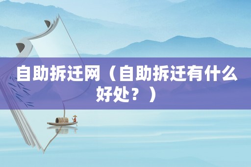 自助拆遷網(wǎng)（自助拆遷有什么好處？）
