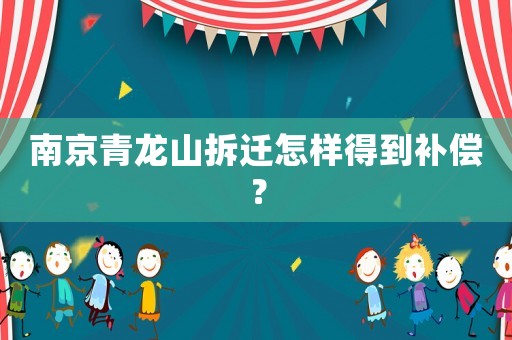 南京青龍山拆遷怎樣得到補(bǔ)償？