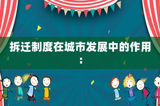 拆遷制度在城市發(fā)展中的作用: