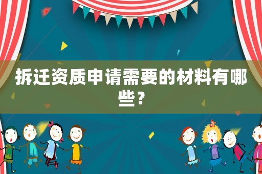 拆遷資質(zhì)申請需要的材料有哪些？