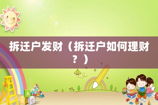 拆遷戶發(fā)財(cái)（拆遷戶如何理財(cái)？）