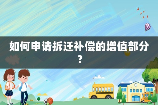 如何申請(qǐng)拆遷補(bǔ)償?shù)脑鲋挡糠郑? title=