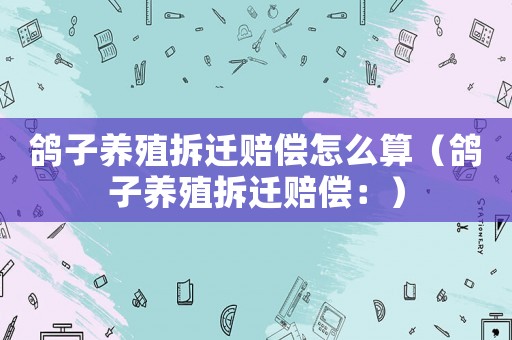 鴿子養(yǎng)殖拆遷賠償怎么算（鴿子養(yǎng)殖拆遷賠償：）