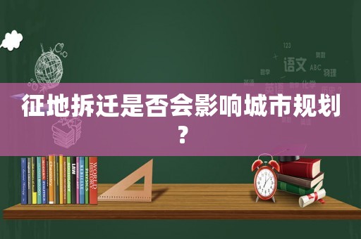 征地拆遷是否會(huì)影響城市規(guī)劃？