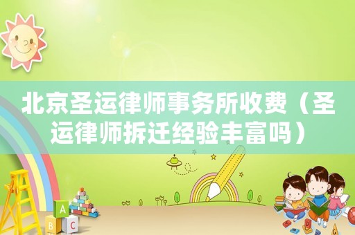 北京圣運(yùn)律師事務(wù)所收費(fèi)（圣運(yùn)律師拆遷經(jīng)驗(yàn)豐富嗎）