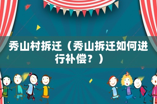 秀山村拆遷（秀山拆遷如何進(jìn)行補(bǔ)償？）