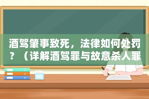 酒駕肇事致死，法律如何處罰？（詳解酒駕罪與故意殺人罪的區(qū)別）