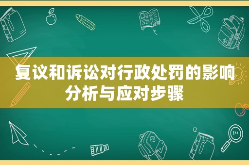 復(fù)議和訴訟對行政處罰的影響分析與應(yīng)對步驟