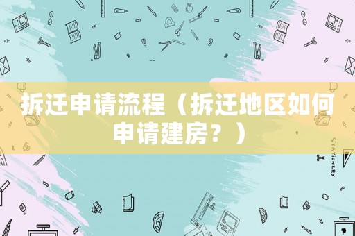 拆遷申請流程（拆遷地區(qū)如何申請建房？）