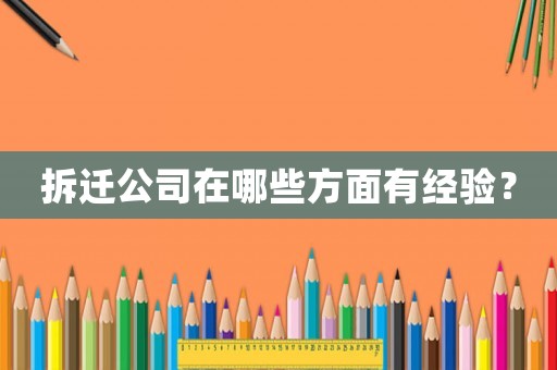 拆遷公司在哪些方面有經(jīng)驗(yàn)？