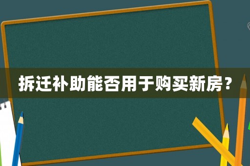 拆遷補(bǔ)助能否用于購買新房？