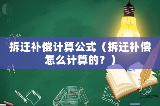 拆遷補償計算公式（拆遷補償怎么計算的？）