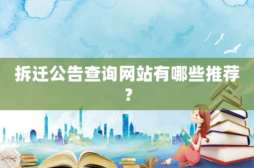 拆遷公告查詢(xún)網(wǎng)站有哪些推薦？
