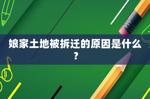 娘家土地被拆遷的原因是什么？