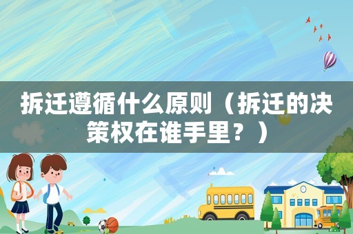 拆遷遵循什么原則（拆遷的決策權(quán)在誰(shuí)手里？）