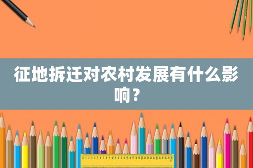征地拆遷對農(nóng)村發(fā)展有什么影響？