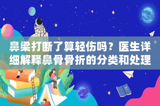 鼻梁打斷了算輕傷嗎？醫(yī)生詳細(xì)解釋鼻骨骨折的分類和處理方法
