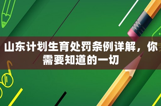 山東計(jì)劃生育處罰條例詳解，你需要知道的一切
