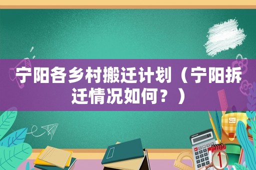 寧陽(yáng)各鄉(xiāng)村搬遷計(jì)劃（寧陽(yáng)拆遷情況如何？）