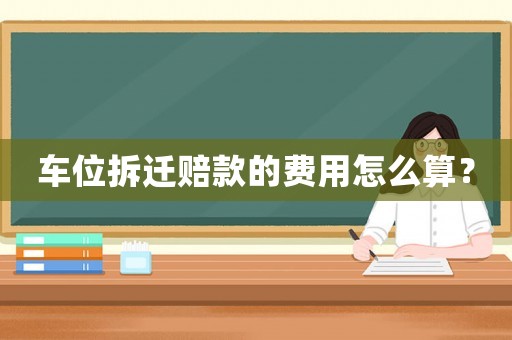 車位拆遷賠款的費(fèi)用怎么算？