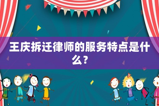 王慶拆遷律師的服務(wù)特點是什么？