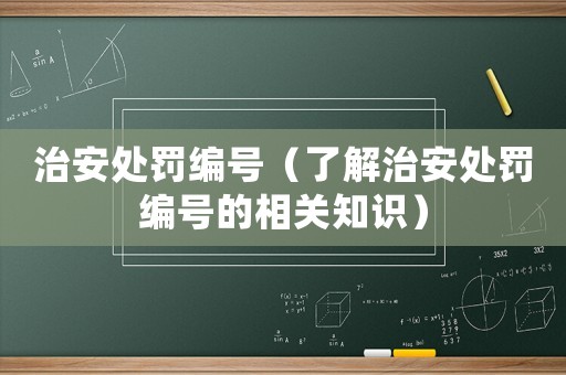 治安處罰編號（了解治安處罰編號的相關(guān)知識）