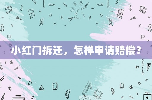小紅門拆遷，怎樣申請(qǐng)賠償？