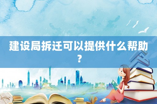 建設(shè)局拆遷可以提供什么幫助？